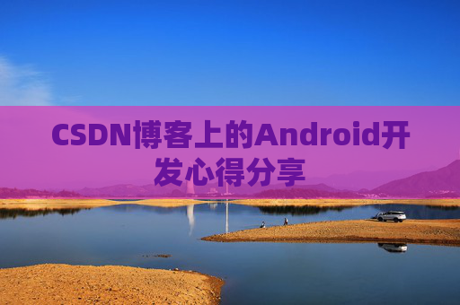 CSDN博客上的Android开发心得分享